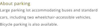 About parking. Large parking lot accommodating buses and standard cars, including two wheelchair-accessible vehicles. Bicycle parking is also available.
